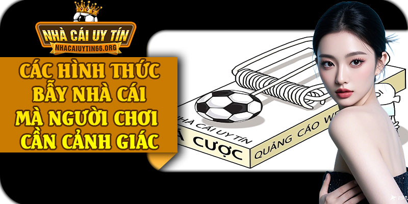 Các Hình Thức Bẫy Nhà Cái Mà Người Chơi Cần Cảnh Giác