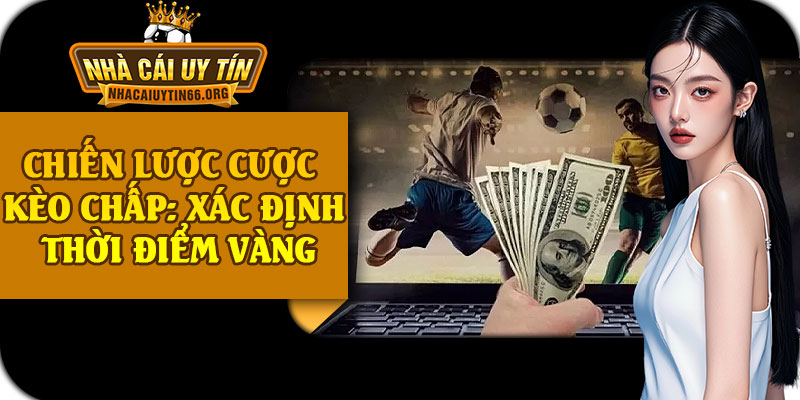 Chiến Lược Cược Kèo Chấp: Xác Định Thời Điểm Vàng