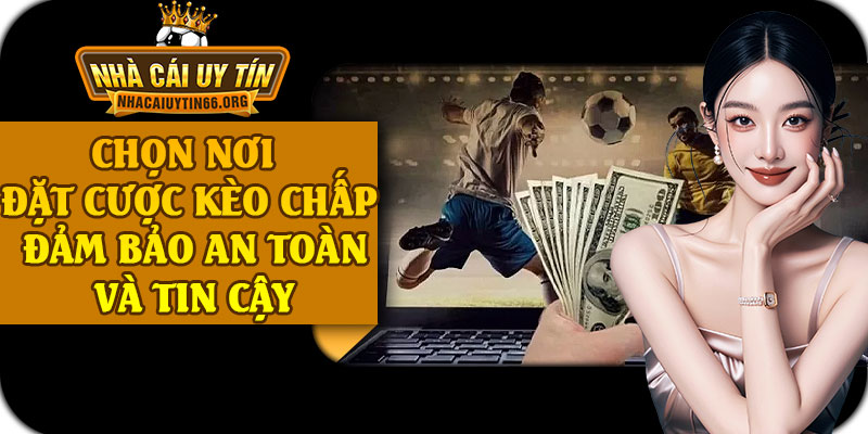 Chọn Nơi Đặt Cược Kèo Chấp Đảm Bảo An Toàn Và Tin Cậy