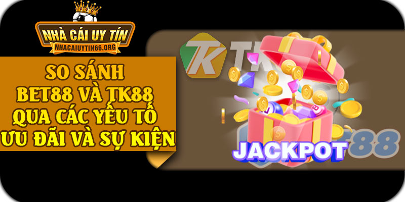 So Sánh BET88 Và TK88 Qua Các Yếu Tố Ưu Đãi Và Sự Kiện