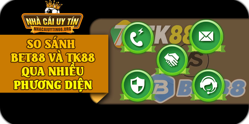 So Sánh BET88 Và TK88 Qua Nhiều Phương Diện