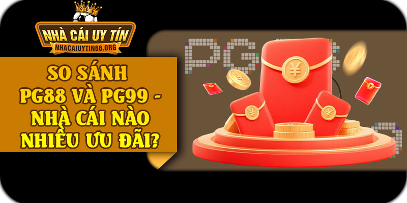 So Sánh PG88 Và PG99 - Nhà Cái Nào Nhiều Ưu Đãi?