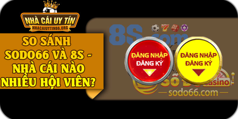 So Sánh SODO66 Và 8S - Nhà Cái Nào Nhiều Hội Viên Hơn?